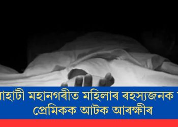 গুৱাহাটী মহানগৰীত মহিলাৰ ৰহস্যজনক মৃত্যুঃ প্ৰেমিকক আটক আৰক্ষীৰ