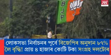 লোকসভা নিৰ্বাচনৰ পূৰ্বে বিজেপিৰ অনুদান ৮৭% লৈ বৃদ্ধি! প্ৰায় ৪ হাজাৰ কোটি টকা সংগ্ৰহ দলটোৰ