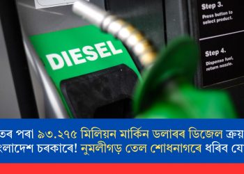 ভাৰতৰ পৰা ৯৩.২৭৫ মিলিয়ন মাৰ্কিন ডলাৰৰ ডিজেল ক্ৰয় কৰিব বাংলাদেশ চৰকাৰে! নুমলীগড় তেল শোধনাগৰে ধৰিব যোগান