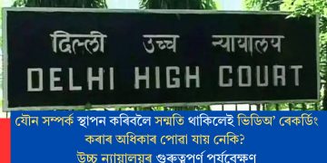 যৌন সম্পৰ্ক স্থাপন কৰিবলৈ সন্মতি থাকিলেই ভিডিঅ’ ৰেকৰ্ডিং কৰাৰ অধিকাৰ পোৱা যায় নেকি? উচ্চ ন্যায়ালয়ৰ গুৰুত্বপূৰ্ণ পৰ্যবেক্ষণ