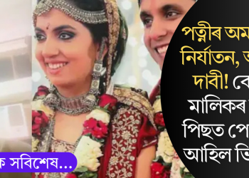 পত্নীৰ অমানুষিক নিৰ্যাতন, অন্তহীন দাবী! বেকাৰী মালিকৰ মৃত্যুৰ পিছত পোহৰলৈ আহিল ভিডিঅ’