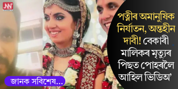 পত্নীৰ অমানুষিক নিৰ্যাতন, অন্তহীন দাবী! বেকাৰী মালিকৰ মৃত্যুৰ পিছত পোহৰলৈ আহিল ভিডিঅ’