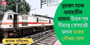 ভুচৱল আৰু গুৱাহাটীৰ মাজত উত্তৰ পূব সীমান্ত ৰে’লৱেই চলাব ভাৰত গৌৰৱ ৰে’ল; কেইখনমান ৰে’লৰ সময়সূচীৰো সংশোধন