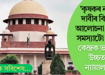 ‘কৃষকৰ ন্যায্য দাবীৰ বিষয়ে আলোচনা কৰাত সমস্যাটো ক’ত!’ কেন্দ্ৰক ভর্ৎসনা উচ্চতম ন্যায়ালয়ৰ