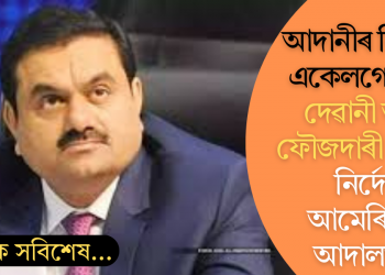 আদানীৰ বিৰুদ্ধে একেলগে চলিব দেৱানী আৰু ফৌজদাৰী গোচৰ! নিৰ্দেশ আমেৰিকাৰ আদালতৰ