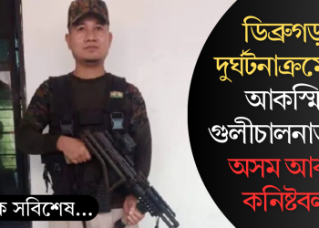 ডিব্ৰুগড়ত দুৰ্ঘটনাক্ৰমে এক আকস্মিক গুলীচালনাত মৃত্যু অসম আৰক্ষী কনিষ্টবলৰ