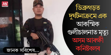 ডিব্ৰুগড়ত দুৰ্ঘটনাক্ৰমে এক আকস্মিক গুলীচালনাত মৃত্যু অসম আৰক্ষী কনিষ্টবলৰ