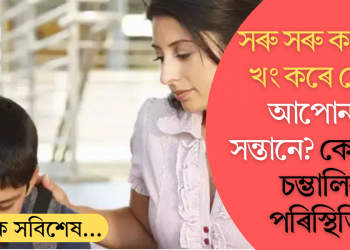 সৰু সৰু কথাত খং কৰে নেকি আপোনাৰ সন্তানে? কেনেকৈ চম্ভালিব পৰিস্থিতি?