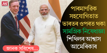 পাৰমাণৱিক সহযোগিতাত ভাৰতৰ ওপৰত থকা সামগ্ৰিক নিষেধাজ্ঞা শিথিলৰ আশ্বাস আমেৰিকাৰ
