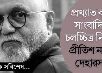 প্ৰখ্যাত কবি, সাংবাদিক, চলচ্চিত্ৰ নিৰ্মাতা প্ৰীতিশ নন্দীৰ দেহাৱসান