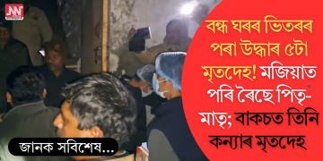 বন্ধ ঘৰৰ ভিতৰৰ পৰা উদ্ধাৰ ৫টা মৃতদেহ! মজিয়াত পৰি ৰৈছে পিতৃ-মাতৃ; বাকচত তিনি কন্যাৰ মৃতদেহ