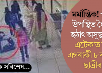 মৰ্মান্তিক! স্কুলত উপস্থিত হৈয়েই হঠাৎ অসুস্থ; ‘হাৰ্ট এটেক’ত মৃত্যু এগৰাকী ৮ বছৰীয়া ছাত্ৰীৰ!(ভিডিঅ‘)