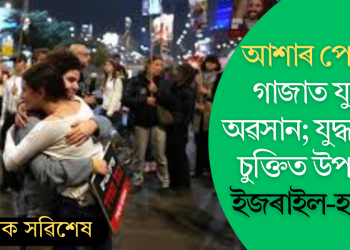আশাৰ পোহৰ, গাজাত যুদ্ধৰ অৱসান; যুদ্ধবিৰতি চুক্তিত উপনীত ইজৰাইল-হামাছ!