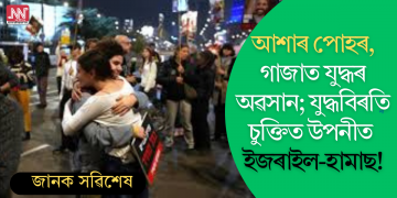 আশাৰ পোহৰ, গাজাত যুদ্ধৰ অৱসান; যুদ্ধবিৰতি চুক্তিত উপনীত ইজৰাইল-হামাছ!