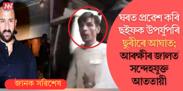 ঘৰত প্ৰৱেশ কৰি ছইফক উপৰ্যুপৰি ছুৰীৰে আঘাত; আৰক্ষীৰ জালত সন্দেহযুক্ত আততায়ী