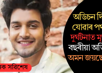 অডিচন দিবলৈ যোৱাৰ পথতেই দুৰ্ঘটনাত মৃত্যু ২২ বছৰীয়া অভিনেতা অমন জয়ছোৱালৰ