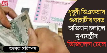 ধুবুৰী ডিএফঅ’ৰ গুৱাহাটীৰ ঘৰত অভিযান চলালে মুখ্যমন্ত্ৰীৰ ভিজিলেন্স চেলে
