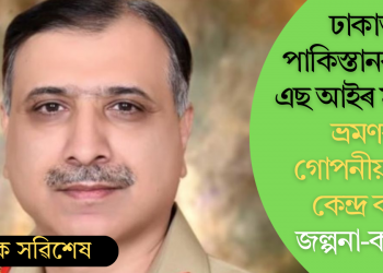 ঢাকাত পাকিস্তানৰ আই এছ আইৰ মুৰব্বী! ভ্ৰমণৰ গোপনীয়তাক কেন্দ্ৰ কৰি জল্পনা-কল্পনা