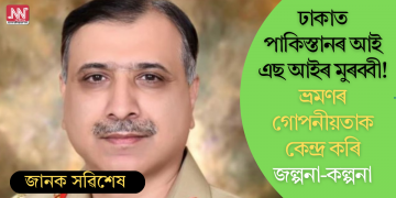 ঢাকাত পাকিস্তানৰ আই এছ আইৰ মুৰব্বী! ভ্ৰমণৰ গোপনীয়তাক কেন্দ্ৰ কৰি জল্পনা-কল্পনা
