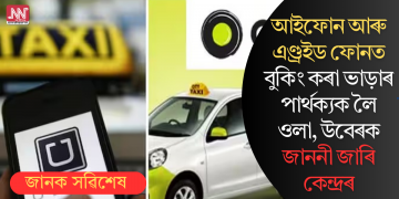 আইফোন আৰু এণ্ড্ৰইড ফোনত বুকিং কৰা ভাড়াৰ পাৰ্থক্যক লৈ ওলা, উবেৰক জাননী জাৰি কেন্দ্ৰৰ