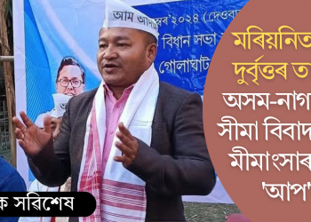 মৰিয়নিত নগা দুৰ্বৃত্তৰ তাণ্ডৱ: অসম-নাগালেণ্ড সীমা বিবাদ শীঘ্ৰে মীমাংসাৰ দাবী ‘আপ’ৰ