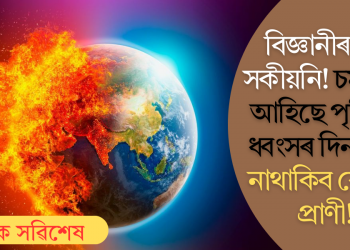 বিজ্ঞানীৰ চৰম সকীয়নি! চমু চাপি আহিছে পৃথিৱীৰ ধ্বংসৰ দিন; বাচি নাথাকিব কোনো প্ৰাণী!