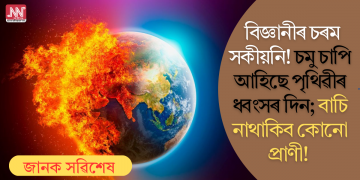 বিজ্ঞানীৰ চৰম সকীয়নি! চমু চাপি আহিছে পৃথিৱীৰ ধ্বংসৰ দিন; বাচি নাথাকিব কোনো প্ৰাণী!