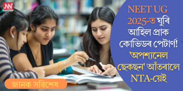 NEET UG 2025-ত ঘুৰি আহিল প্ৰাক কোভিডৰ পেটাৰ্ণ! ‘অপশ্যনেল ছেকছন’ আঁতৰালে NTA-য়েই