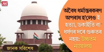 অবৈধ ধৰ্মান্তৰকৰণ অপৰাধ হ’লেও ই হত্যা, ডকাইতি বা ধৰ্ষণৰ দৰে গুৰুতৰ নহয়: উচ্চতম ন্যায়ালয়