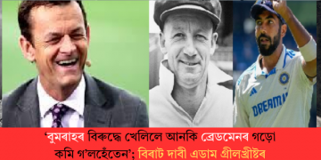 ‘বুমৰাহৰ বিৰুদ্ধে খেলিলে ব্ৰেডমেনৰ গড়ো কমি গ’লহেঁতেন’; বিৰাট দাবী এডাম গ্ৰীলখ্ৰীষ্টৰ