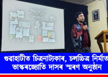 গুৱাহাটীত চিত্রনাট্যকাৰ, চলচ্চিত্র নিৰ্মাতা ভাস্কৰজ্যোতি দাসৰ স্মৰণ অনুষ্ঠান