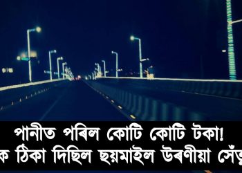 পানীত পৰিল কোটি কোটি টকা! কাৰ ঠিকা দিছিল ছয়মাইল উৰণীয়া সেঁতুৰ?