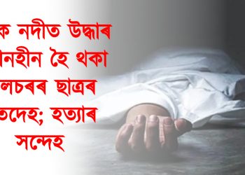 বৰাক নদীত উদ্ধাৰ সন্ধানহীন হৈ থকা শিলচৰৰ ছাত্ৰৰ মৃতদেহ; হত্যাৰ সন্দেহ