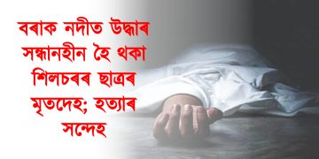 বৰাক নদীত উদ্ধাৰ সন্ধানহীন হৈ থকা শিলচৰৰ ছাত্ৰৰ মৃতদেহ; হত্যাৰ সন্দেহ