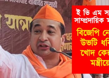 ই ভি এম সম্পৰ্কে সাম্প্ৰদায়িক মন্তব্য! বিজেপি নেতাক উভটি ধৰিলে খোদ কেন্দ্ৰীয় মন্ত্ৰীয়ে