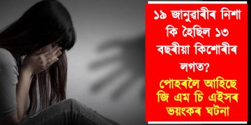 ১৯ জানুৱাৰীৰ নিশা কি হৈছিল ১৩ বছৰীয়া কিশোৰীৰ লগত? পোহৰলৈ আহিছে জি এম চি এইসৰ ভয়ংকৰ ঘটনা