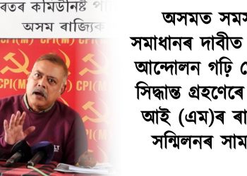 অসমত সমস্যা সমাধানৰ দাবীত ব্যাপক আন্দোলন গঢ়ি তোলাৰ সিদ্ধান্ত গ্ৰহণেৰে চি পি আই (এম)ৰ ৰাজ্যিক সন্মিলনৰ সামৰণি