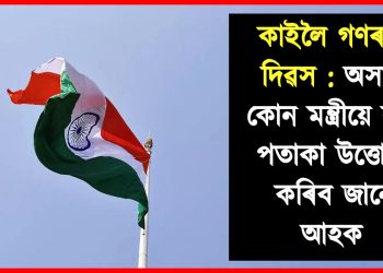 কাইলৈ গণৰাজ্য দিৱস : অসমৰ কোন মন্ত্ৰীয়ে ক’ত পতাকা উত্তোলন কৰিব জানো আহক