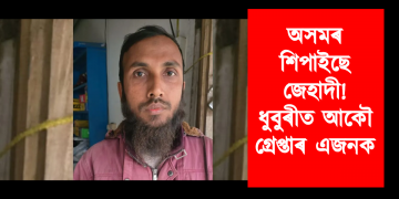 অসমত শিপাইছে জেহাদী! ধুবুৰীত আকৌ গ্ৰেপ্তাৰ এজনক