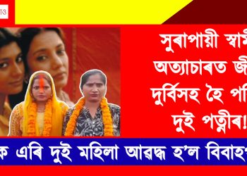 সুৰাপায়ী স্বামীৰ অত্যাচাৰত জীৱন দুৰ্বিসহ হৈ পৰিল দুই পত্নীৰ! স্বামীক এৰি দুই মহিলা আৱদ্ধ হ’ল বিবাহপাশত