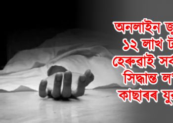 অনলাইন জুৱাৰ পৰিণতি : ১২ লাখ টকা হেৰুৱাই সৰ্বনাশী সিদ্ধান্ত ল’লে কাছাৰৰ যুৱকে