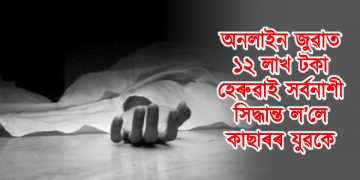 অনলাইন জুৱাৰ পৰিণতি : ১২ লাখ টকা হেৰুৱাই সৰ্বনাশী সিদ্ধান্ত ল’লে কাছাৰৰ যুৱকে