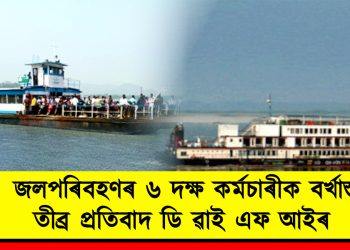 জলপৰিবহণৰ ৬ দক্ষ কৰ্মচাৰীক বৰ্খাস্ত : তীব্ৰ প্ৰতিবাদ ডি ৱাই এফ আইৰ