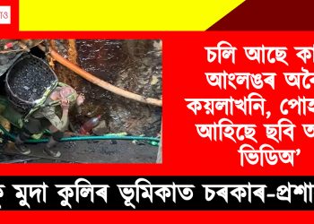 চলি আছে কাৰ্বি আংলঙৰ অবৈধ কয়লাখনি, পোহৰলৈ আহিছে ছবি আৰু ভিডিঅ’ : চকু মুদা কুলিৰ ভূমিকাত চৰকাৰ-প্ৰশাসন