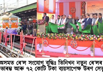 অসমত ৰে’ল সংযোগ বৃদ্ধিঃ তিনিখন নতুন ৰে’লৰ শুভাৰম্ভ আৰু ৭২ কোটি টকা ব্যয়সাপেক্ষ উৰণ সেতু
