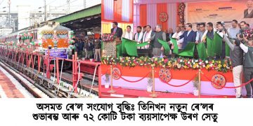 অসমত ৰে’ল সংযোগ বৃদ্ধিঃ তিনিখন নতুন ৰে’লৰ শুভাৰম্ভ আৰু ৭২ কোটি টকা ব্যয়সাপেক্ষ উৰণ সেতু