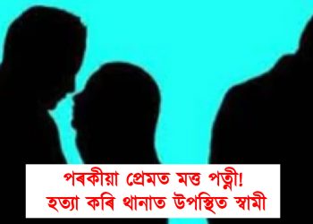 পৰকীয়া প্ৰেমত মত্ত পত্নী! হত্যা কৰি থানাত উপস্থিত স্বামী