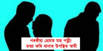 পৰকীয়া প্ৰেমত মত্ত পত্নী! হত্যা কৰি থানাত উপস্থিত স্বামী