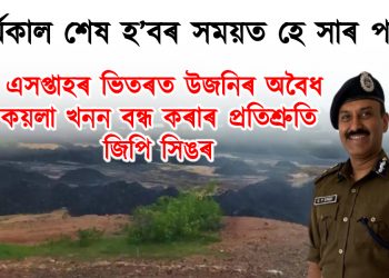 কাৰ্যকাল শেষ হ’বৰ সময়ত হে সাৰ পালে! এসপ্তাহৰ ভিতৰত উজনিৰ অবৈধ কয়লা খনন বন্ধ কৰাৰ প্ৰতিশ্ৰুতি জিপি সিঙৰ
