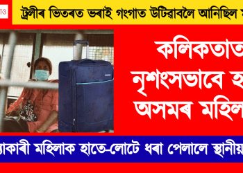 ট্ৰলীৰ ভিতৰত ভৰাই গংগাত উটিৱাবলৈ আনিছিল মৃতদেহ! কলিকতাত নৃশংসভাবে হত্যা অসমৰ মহিলাক